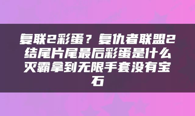 复联2彩蛋？复仇者联盟2结尾片尾最后彩蛋是什么灭霸拿到无限手套没有宝石