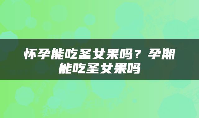 怀孕能吃圣女果吗？孕期能吃圣女果吗