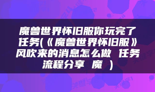 魔兽世界怀旧服你玩完了任务(《魔兽世界怀旧服》风吹来的消息怎么做 任务流程分享 魔 )