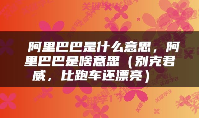  阿里巴巴是什么意思，阿里巴巴是啥意思（别克君威，比跑车还漂亮） 