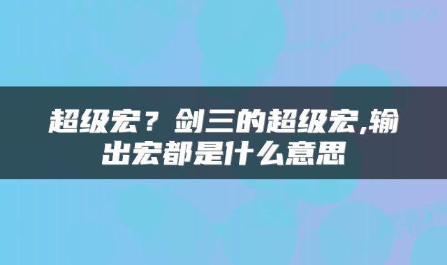 超级宏？剑三的超级宏,输出宏都是什么意思