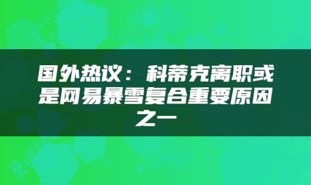 国外热议:科蒂克离职或是网易暴雪复合重要原因之一