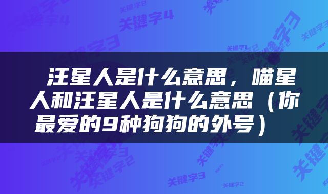  汪星人是什么意思，喵星人和汪星人是什么意思（你最爱的9种狗狗的外号） 