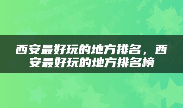 西安最好玩的地方排名，西安最好玩的地方排名榜