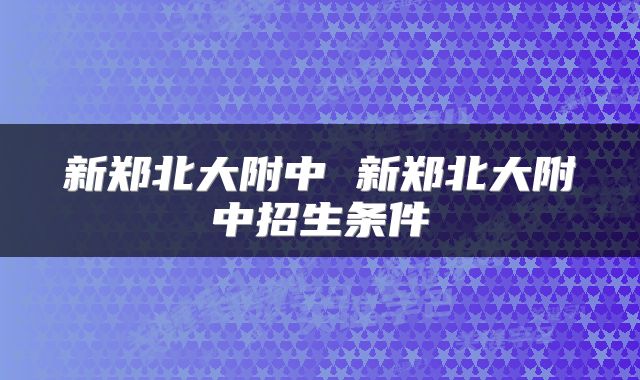 新郑北大附中 新郑北大附中招生条件
