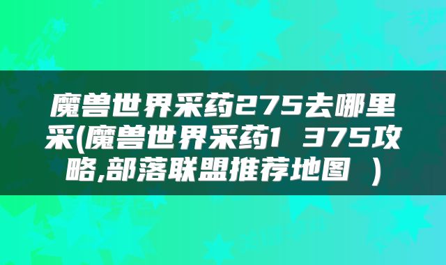 魔兽世界采药275去哪里采(魔兽世界采药1 375攻略,部落联盟推荐地图 )