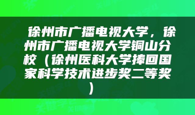  徐州市广播电视大学，徐州市广播电视大学铜山分校（徐州医科大学捧回国家科学技术进步奖二等奖） 