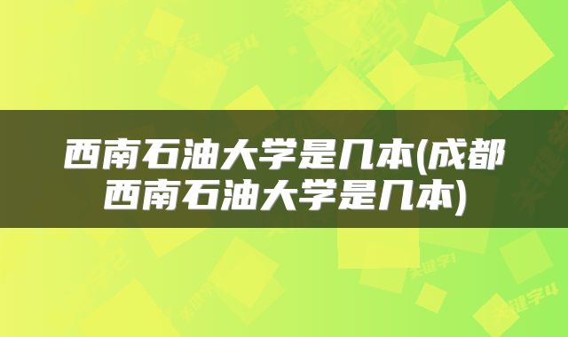 西南石油大学是几本(成都西南石油大学是几本)
