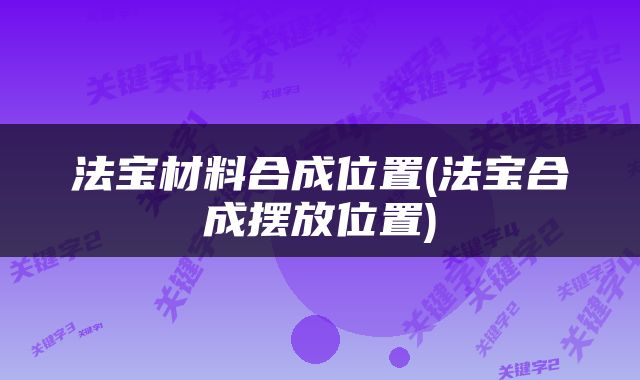 法宝材料合成位置(法宝合成摆放位置)