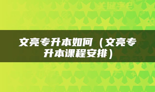 文亮专升本如何（文亮专升本课程安排）