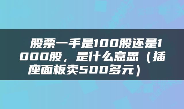  股票一手是100股还是1000股，是什么意思（插座面板卖500多元） 