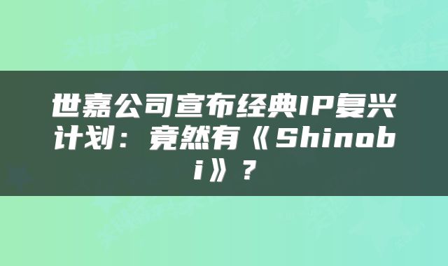 世嘉公司宣布经典IP复兴计划：竟然有《Shinobi》？