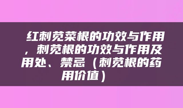  红刺苋菜根的功效与作用，刺苋根的功效与作用及用处、禁忌（刺苋根的药用价值） 