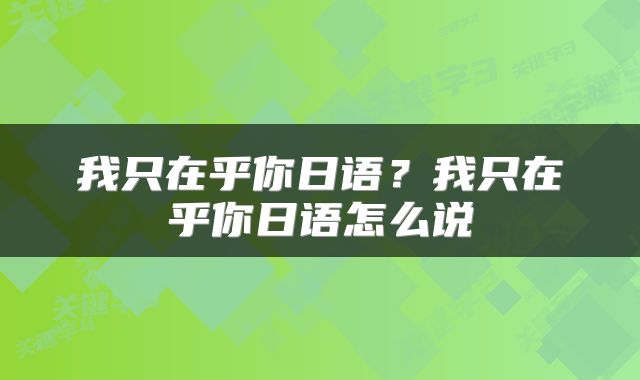 我只在乎你日语？我只在乎你日语怎么说