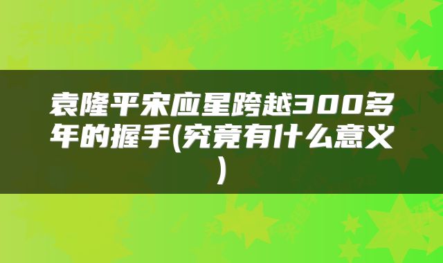袁隆平宋应星跨越300多年的握手(究竟有什么意义)