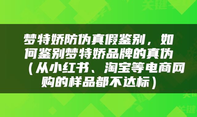 梦特娇防伪真假鉴别，如何鉴别梦特娇品牌的真伪（从小红书、淘宝等电商网购的样品都不达标）