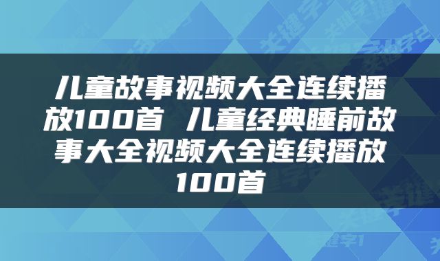 儿童故事视频大全连续播放100首 儿童经典睡前故事大全视频大全连续播放100首
