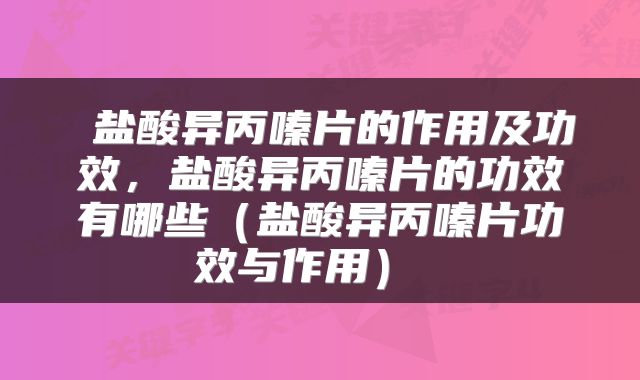  盐酸异丙嗪片的作用及功效，盐酸异丙嗪片的功效有哪些（盐酸异丙嗪片功效与作用） 