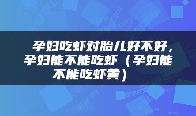  孕妇吃虾对胎儿好不好，孕妇能不能吃虾（孕妇能不能吃虾黄） 