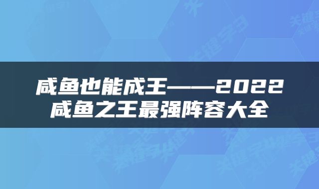 咸鱼也能成王——2022咸鱼之王最强阵容大全