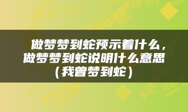  做梦梦到蛇预示着什么，做梦梦到蛇说明什么意思（我曾梦到蛇） 