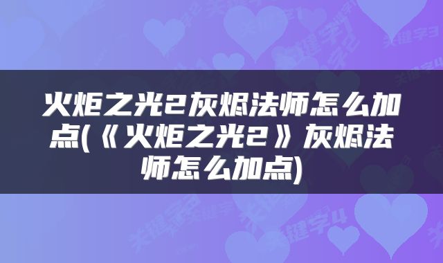 火炬之光2灰烬法师怎么加点(《火炬之光2》灰烬法师怎么加点)