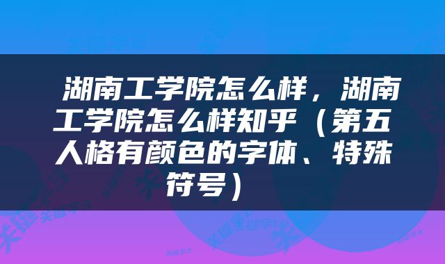  湖南工学院怎么样，湖南工学院怎么样知乎（第五人格有颜色的字体、特殊符号） 