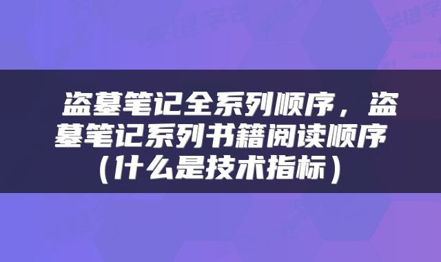  盗墓笔记全系列顺序，盗墓笔记系列书籍阅读顺序（什么是技术指标） 