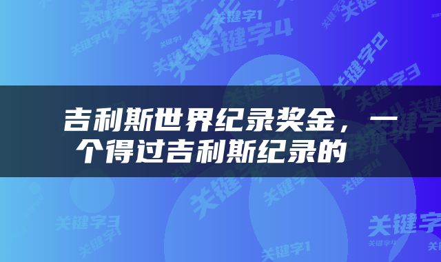  吉利斯世界纪录奖金，一个得过吉利斯纪录的 