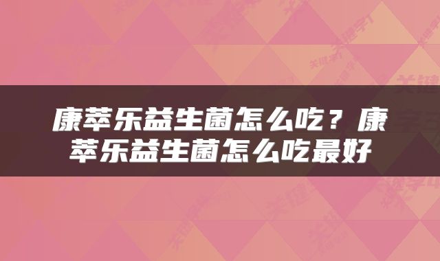 康萃乐益生菌怎么吃？康萃乐益生菌怎么吃最好
