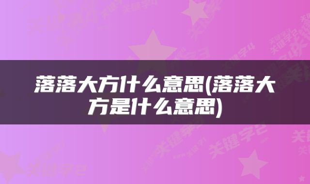 落落大方什么意思(落落大方是什么意思)