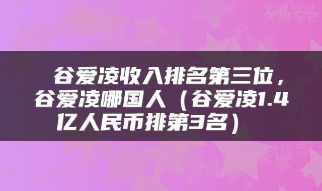 谷爱凌收入排名第三位，谷爱凌哪国人（谷爱凌1.4亿人民币排第3名） 