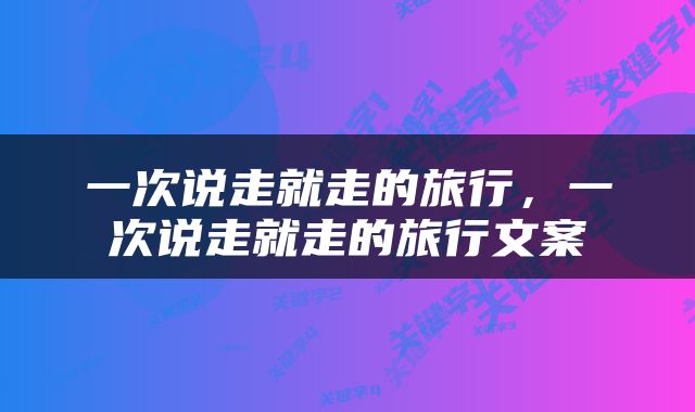 一次说走就走的旅行，一次说走就走的旅行文案