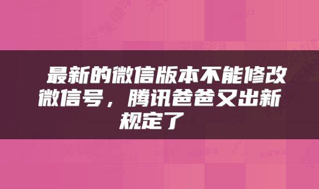 最新的微信版本不能修改微信号，腾讯爸爸又出新规定了 
