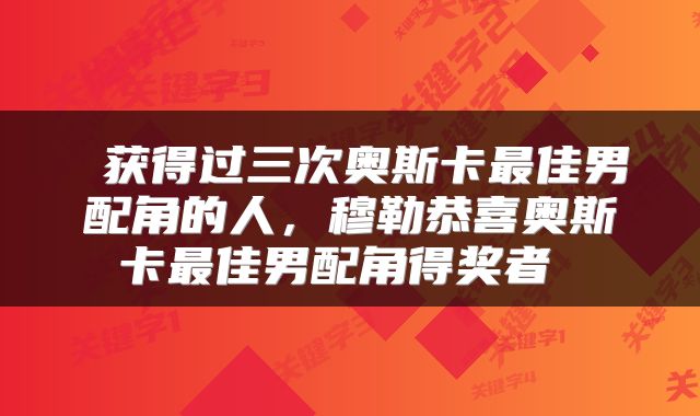  获得过三次奥斯卡最佳男配角的人，穆勒恭喜奥斯卡最佳男配角得奖者 