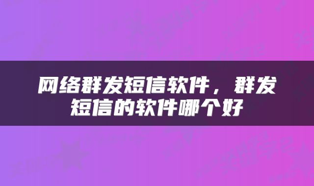 网络群发短信软件，群发短信的软件哪个好