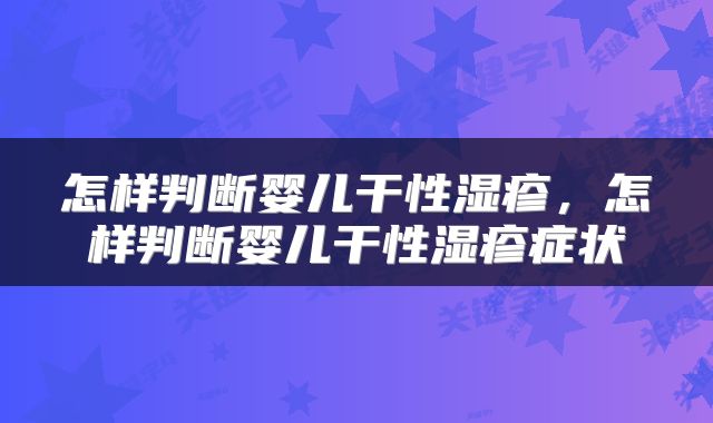 怎样判断婴儿干性湿疹，怎样判断婴儿干性湿疹症状