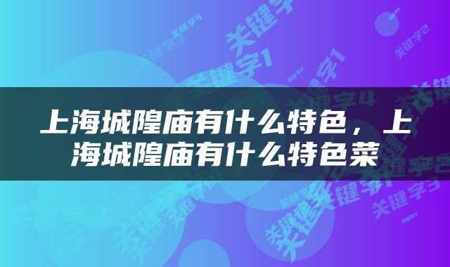 上海城隍庙有什么特色，上海城隍庙有什么特色菜