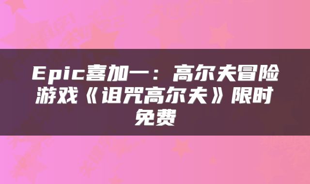 Epic喜加一:高尔夫冒险游戏《诅咒高尔夫》限时免费