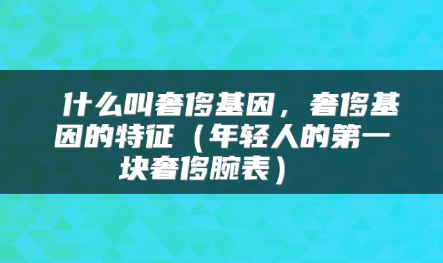  什么叫奢侈基因，奢侈基因的特征（年轻人的第一块奢侈腕表） 
