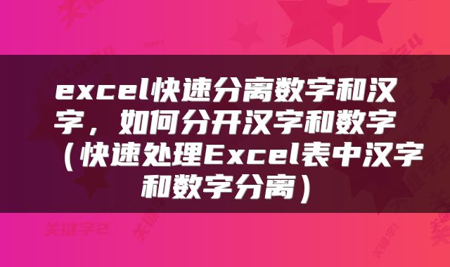excel快速分离数字和汉字，如何分开汉字和数字（快速处理Excel表中汉字和数字分离）