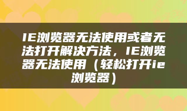 IE浏览器无法使用或者无法打开解决方法，IE浏览器无法使用（轻松打开ie浏览器）
