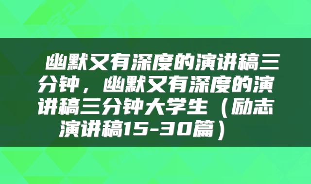  幽默又有深度的演讲稿三分钟，幽默又有深度的演讲稿三分钟大学生（励志演讲稿15-30篇） 