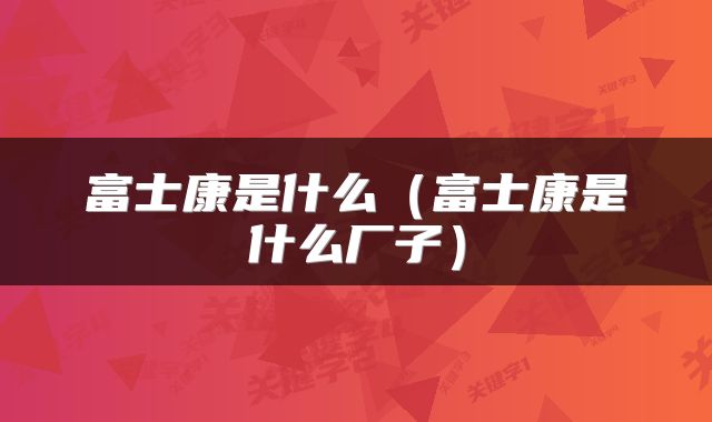 富士康是什么（富士康是什么厂子）