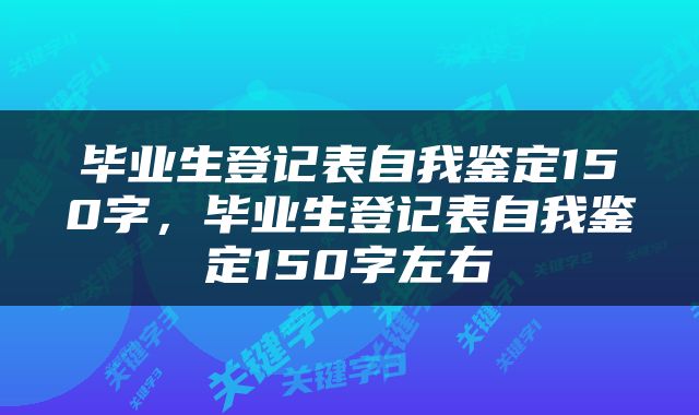 毕业生登记表自我鉴定150字，毕业生登记表自我鉴定150字左右