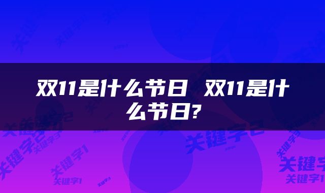 双11是什么节日 双11是什么节日?