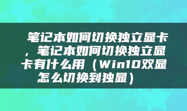  笔记本如何切换独立显卡，笔记本如何切换独立显卡有什么用（Win10双显怎么切换到独显） 