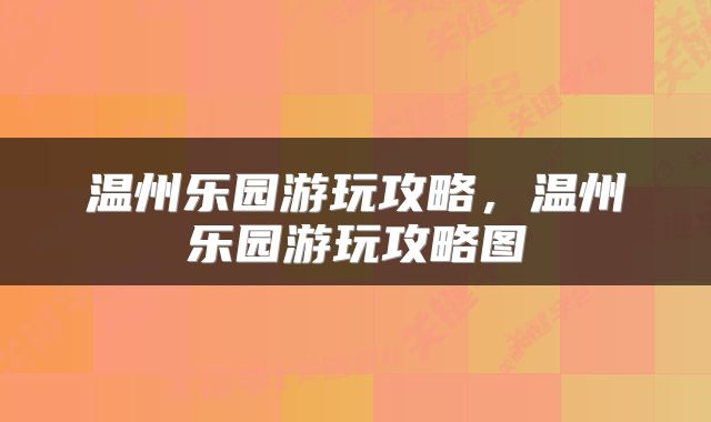 温州乐园游玩攻略，温州乐园游玩攻略图