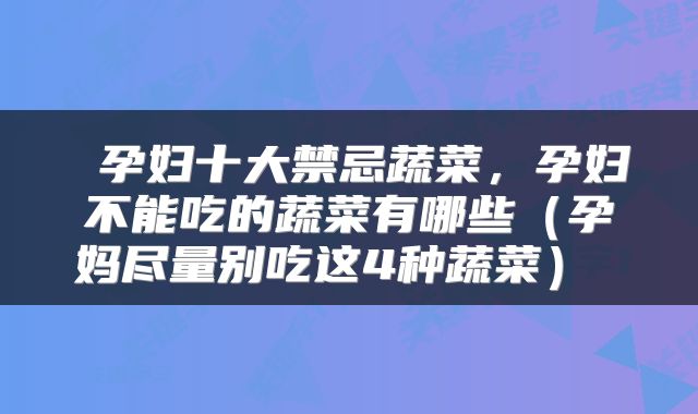  孕妇十大禁忌蔬菜，孕妇不能吃的蔬菜有哪些（孕妈尽量别吃这4种蔬菜） 