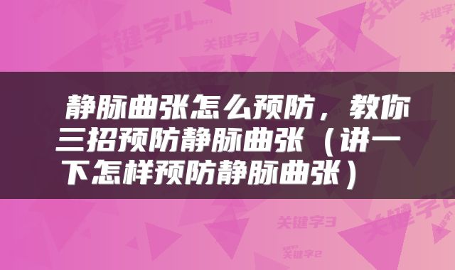  静脉曲张怎么预防，教你三招预防静脉曲张（讲一下怎样预防静脉曲张） 